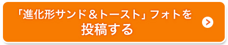 「進化形サンド＆トースト」フォトを投稿する