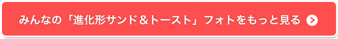 みんなの「進化形サンド＆トースト」フォトをもっと見る