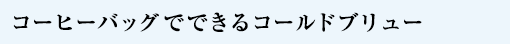 コーヒーバッグでできるコールドブリュー