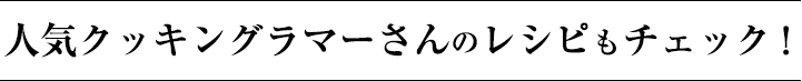 人気クッキングラマーさんのレシピもチェック！