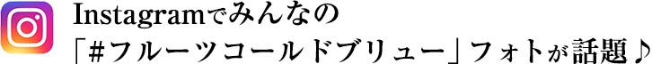 Instagramでみんなの「#フルーツコールドブリュー」フォトが話題♪