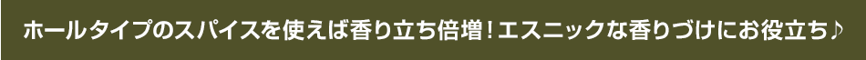 ホールタイプのスパイスを使えば香り立ち倍増！エスニックな香りづけにお役立ち♪