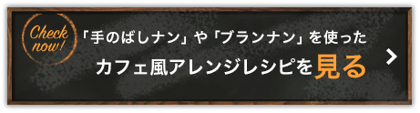 「手のばしナン」や「ブランナン」を使ったカフェ風アレンジレシピを見る