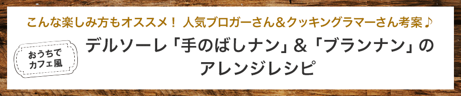 こんな楽しみ方もオススメ！ 人気ブロガーさん＆クッキングラマーさん考案♪ デルソーレ「手のばしナン」＆「ブランナン」のアレンジレシピ