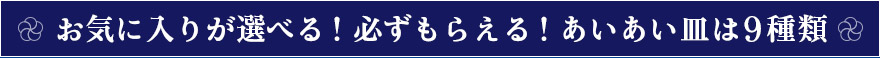 お気に入りが選べる！必ずもらえる！あいあい皿は9種類