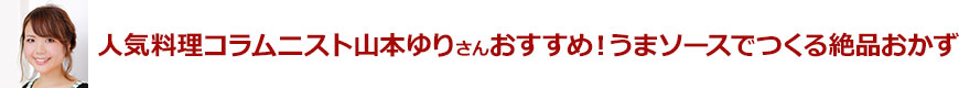 人気料理コラムニスト山本ゆりさんおすすめ！うまソースでつくる絶品おかず