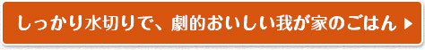 しっかり水切りで、劇的おいしい我が家のごはん