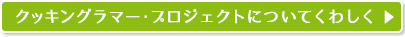 クッキングラマー・プロジェクトについてくわしく＞＞
