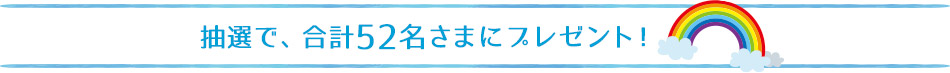 抽選で、合計52名さまにプレゼント！