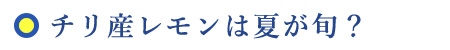 チリ産レモンは夏が旬？