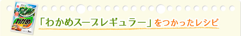 「わかめスープレギュラー」をつかったレシピ