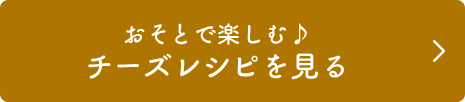 おそとで楽しむ♪チーズレシピを見る