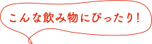 こんな飲み物にぴったり！