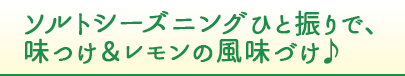 ソルトシーズニングひと振りで、味つけ＆レモンの風味づけ♪