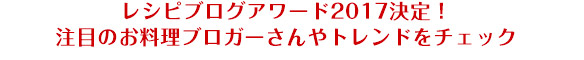 レシピブログアワード2017決定！注目のお料理ブロガーさんやトレンドをチェック