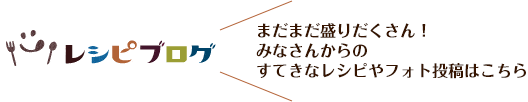 まだまだ盛りだくさん！みなさんからのすてきなレシピやフォト投稿はこちら