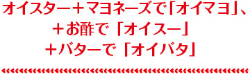 オイスター＋マヨネーズで「オイマヨ」、＋お酢で「オイスー」＋バターで「オイバタ」