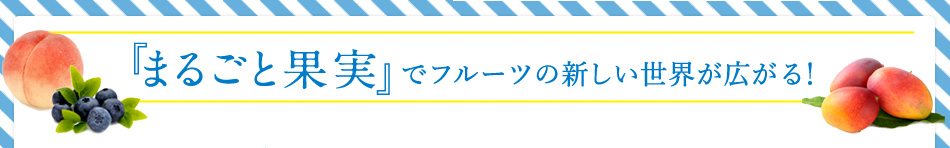 「まるごと果実」でフルーツの新しい世界が広がる！