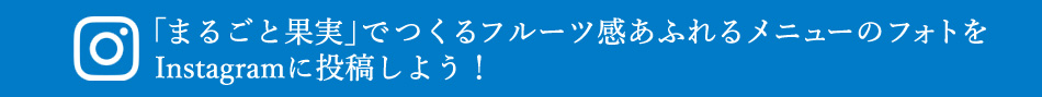 「まるごと果実」でつくるフルーツ感あふれるメニューのフォトをInstagramに投稿しよう！