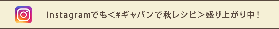 Instagramでも＜#ギャバンで秋レシピ＞盛り上がり中！