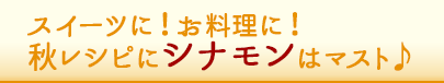 スイーツに！お料理に！
秋レシピにシナモンはマスト♪