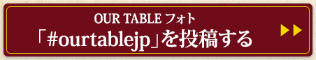 OUR TABLEフォト「#ourtablejp」を投稿する