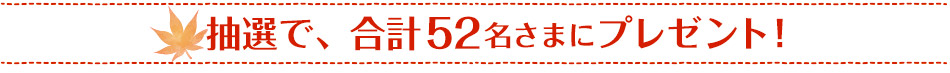 抽選で、合計52名さまにプレゼント！