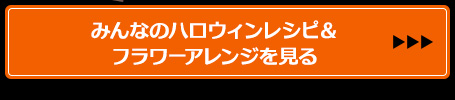 みんなのハロウィンレシピ＆フラワーアレンジを見る