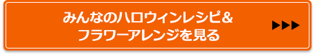 みんなのハロウィンレシピ＆フラワーアレンジを見る