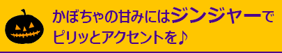 かぼちゃの甘みにはジンジャーでピリッとアクセントを♪