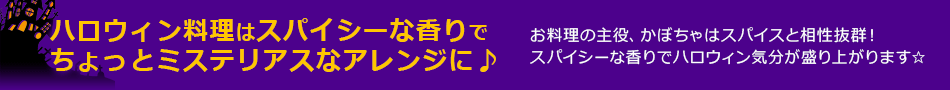 ハロウィン料理はスパイシーな香りでちょっとミステリアスなアレンジに♪