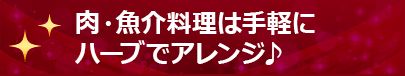 肉・魚介料理は手軽に
ハーブでアレンジ♪