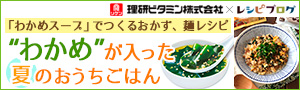 「わかめスープでつくるおかず、麺レシピ」わかめが入った夏のおうちごはん