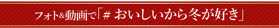 フォト＆動画で「#おいしいから冬が好き」