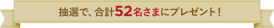 抽選で、合計52名さまにプレゼント！