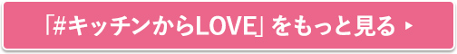 「#キッチンからLOVE」をもっと見る