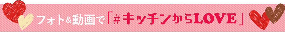 フォト＆動画で「#キッチンからLOVE」