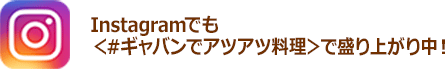 Instagramでも＜#ギャバンでアツアツ料理＞で盛り上がり中！