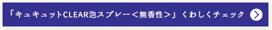 「キュキュットCLEAR泡スプレー＜無香性＞」くわしくチェック