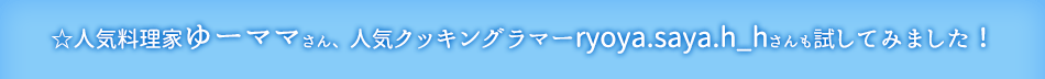 ☆人気料理家ゆーママさん、人気クッキングラマーryoya.saya.h_hさんも試してみました！