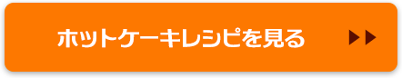 ホットケーキレシピを見る