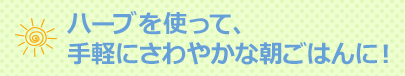 ハーブを使って、手軽にさわやかな朝ごはんに！