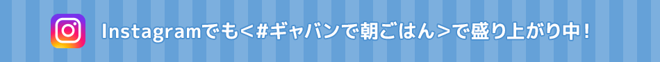 Instagramでも＜#ギャバンで朝ごはん＞盛り上がり中！