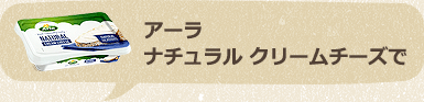 アーラナチュラル クリームチーズで