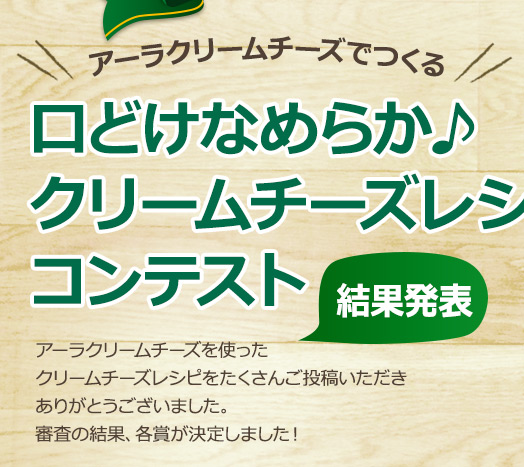 アーラクリームチーズでつくる　口どけなめらか♪クリームチーズレシピコンテスト結果発表