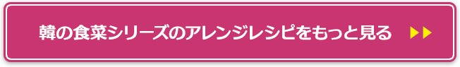 韓の食菜シリーズのアレンジレシピをもっと見る