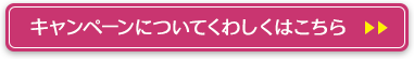 キャンペーンについてくわしくはこちら