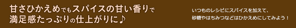 甘さひかえめでもスパイスの甘い香りで満足感たっぷりの仕上がりに♪