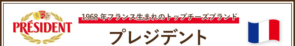 1968年フランス生まれのトップチーズブランド プレジデント