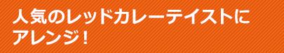 人気のレッドカレーテイストにアレンジ！